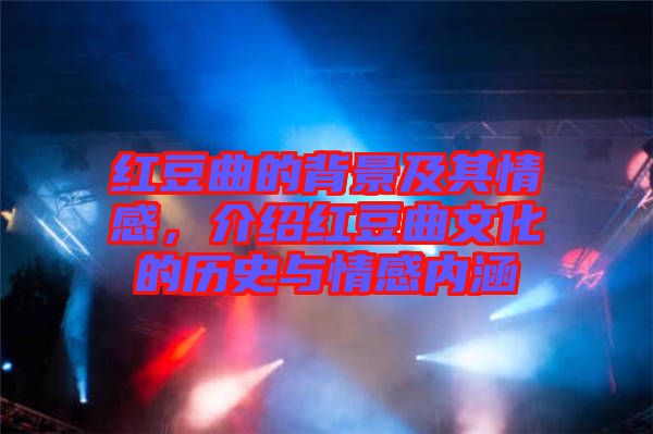 紅豆曲的背景及其情感，介紹紅豆曲文化的歷史與情感內(nèi)涵