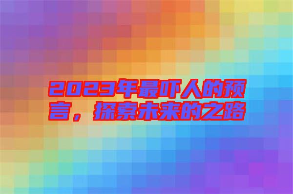 2023年最嚇人的預(yù)言，探索未來(lái)的之路