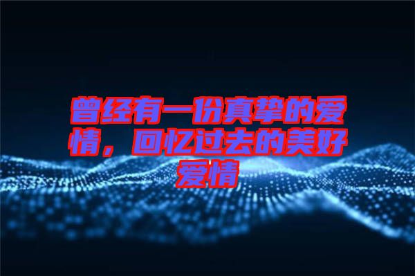 曾經(jīng)有一份真摯的愛情，回憶過去的美好愛情