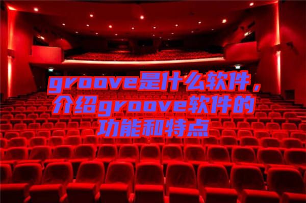 groove是什么軟件，介紹groove軟件的功能和特點(diǎn)