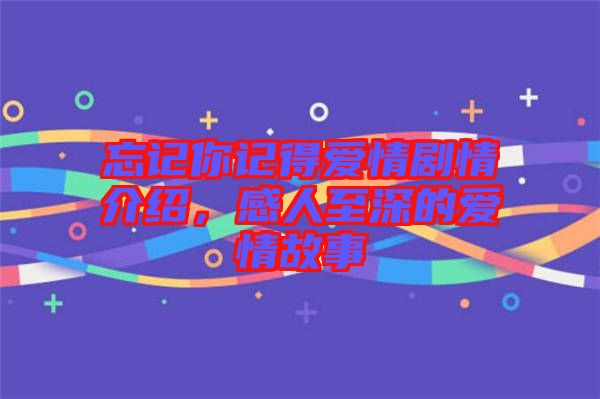 忘記你記得愛情劇情介紹，感人至深的愛情故事