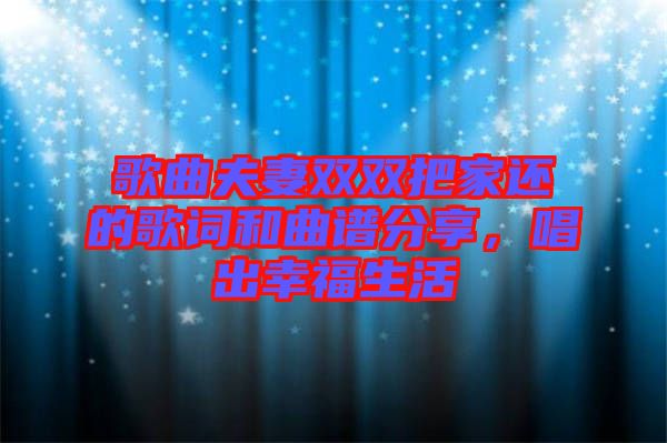 歌曲夫妻雙雙把家還的歌詞和曲譜分享，唱出幸福生活