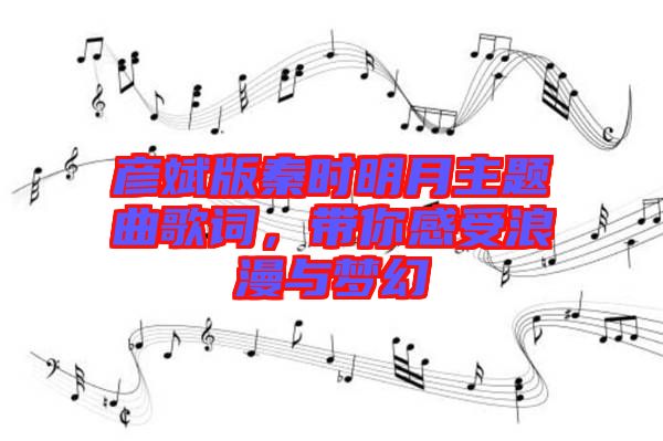 彥斌版秦時(shí)明月主題曲歌詞，帶你感受浪漫與夢(mèng)幻