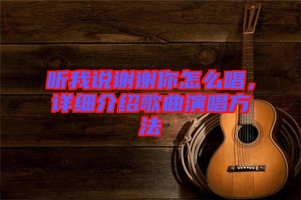 聽我說謝謝你怎么唱，詳細(xì)介紹歌曲演唱方法