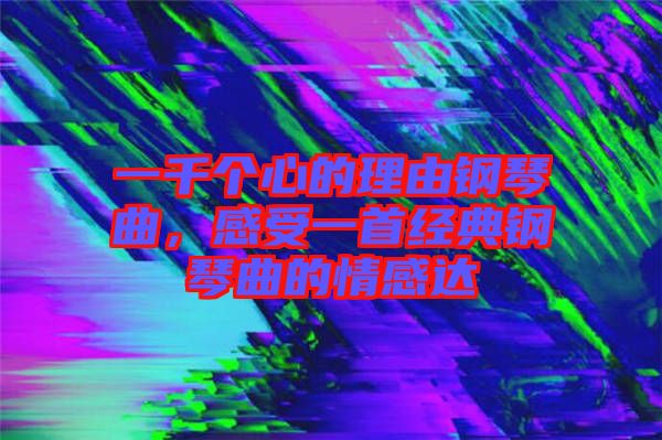 一千個心的理由鋼琴曲，感受一首經典鋼琴曲的情感達