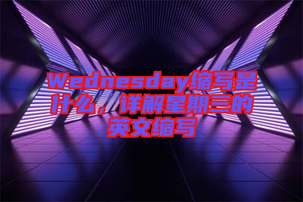 Wednesday縮寫是什么，詳解星期三的英文縮寫