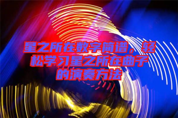 星之所在數(shù)字簡譜，輕松學(xué)習(xí)星之所在曲子的演奏方法