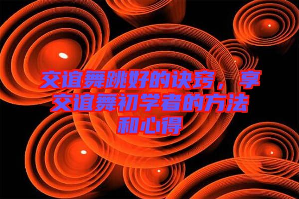 交誼舞跳好的訣竅，享交誼舞初學(xué)者的方法和心得