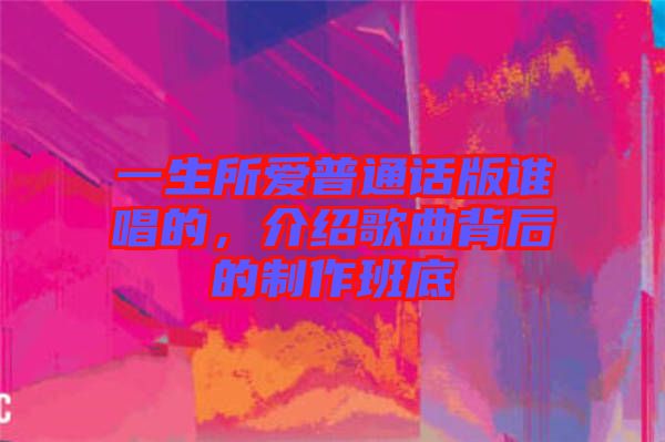 一生所愛(ài)普通話版誰(shuí)唱的，介紹歌曲背后的制作班底