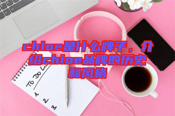 chloe是什么牌子，介紹chloe品牌的歷史和風(fēng)格