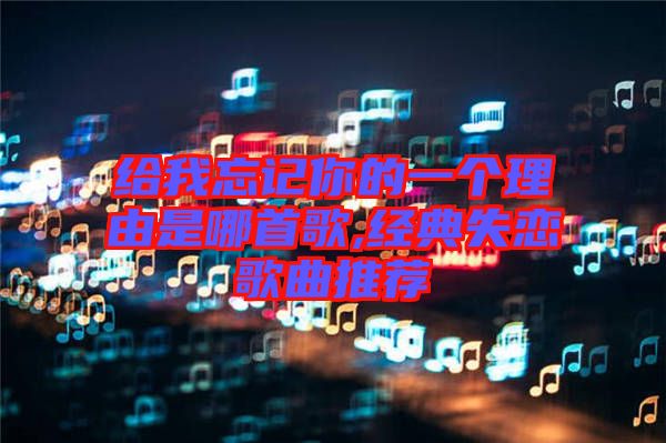 給我忘記你的一個理由是哪首歌,經(jīng)典失戀歌曲推薦