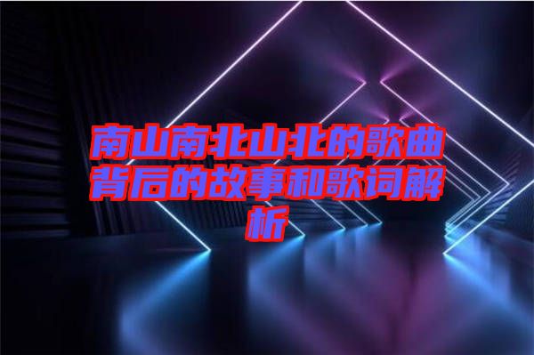 南山南北山北的歌曲背后的故事和歌詞解析