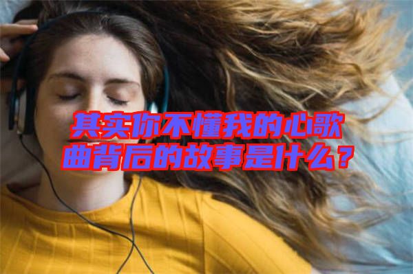 其實你不懂我的心歌曲背后的故事是什么？