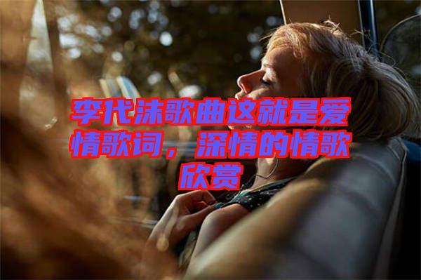 李代沫歌曲這就是愛(ài)情歌詞，深情的情歌欣賞