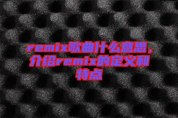 remix歌曲什么意思，介紹remix的定義和特點(diǎn)