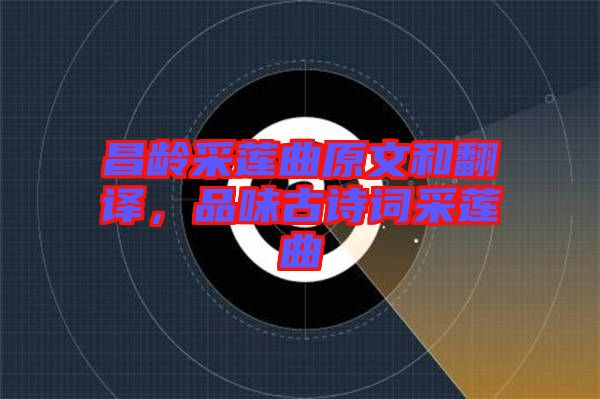 昌齡采蓮曲原文和翻譯，品味古詩(shī)詞采蓮曲