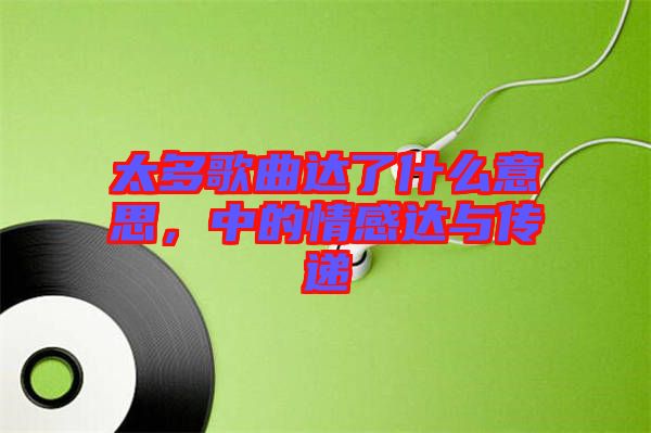 太多歌曲達了什么意思，中的情感達與傳遞