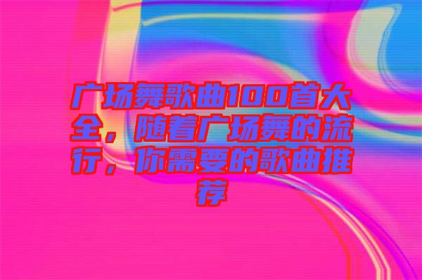 廣場舞歌曲100首大全，隨著廣場舞的流行，你需要的歌曲推薦