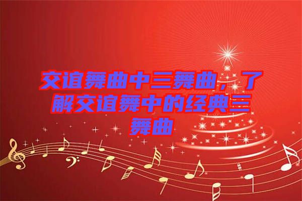 交誼舞曲中三舞曲，了解交誼舞中的經(jīng)典三舞曲