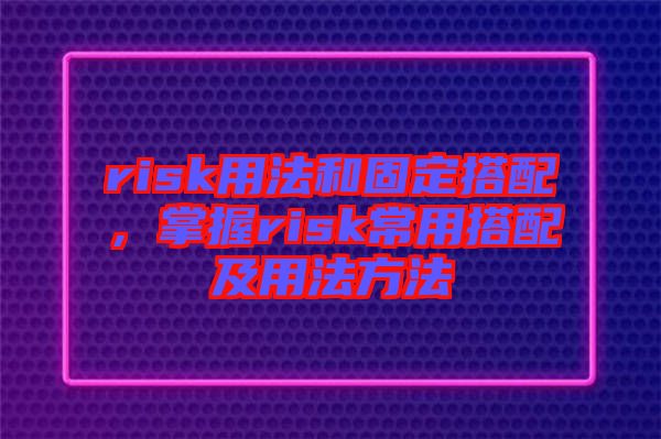 risk用法和固定搭配，掌握risk常用搭配及用法方法