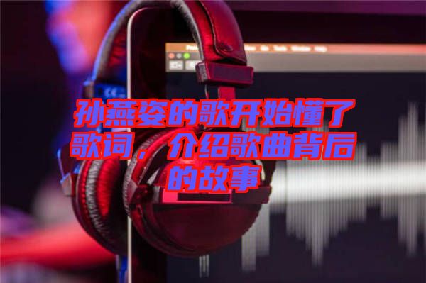 孫燕姿的歌開(kāi)始懂了歌詞，介紹歌曲背后的故事