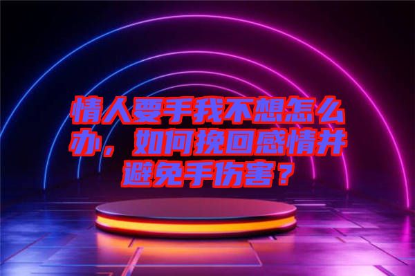 情人要手我不想怎么辦，如何挽回感情并避免手傷害？