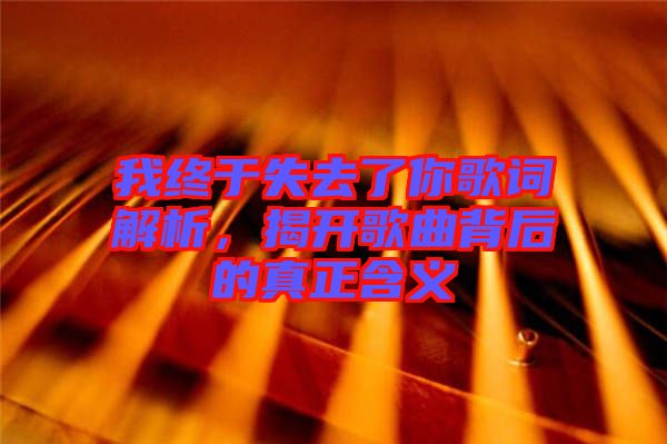 我終于失去了你歌詞解析，揭開歌曲背后的真正含義