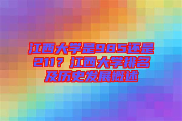 江西大學是985還是211？江西大學排名及歷史發(fā)展概述