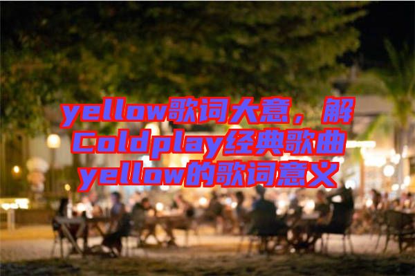 yellow歌詞大意，解Coldplay經(jīng)典歌曲yellow的歌詞意義