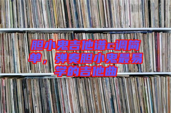 膽小鬼吉他譜c調(diào)簡單，彈奏膽小鬼最易學(xué)的吉他曲