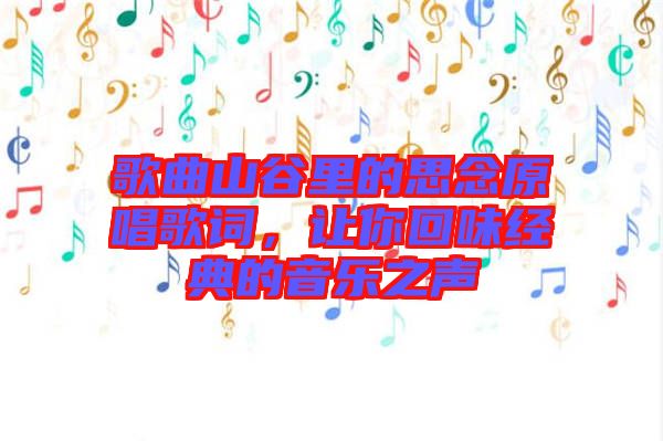 歌曲山谷里的思念原唱歌詞，讓你回味經典的音樂之聲