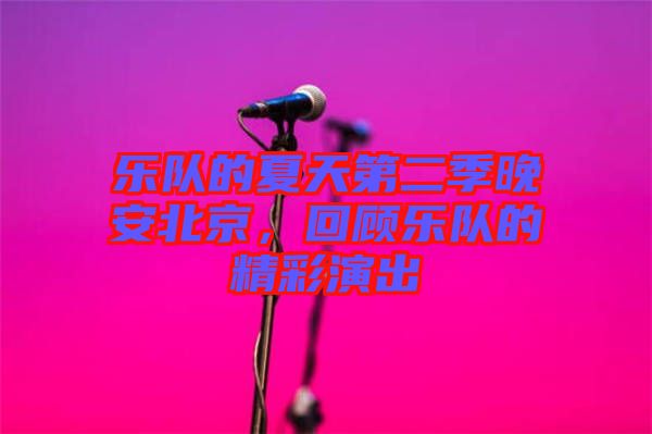 樂(lè)隊(duì)的夏天第二季晚安北京，回顧樂(lè)隊(duì)的精彩演出