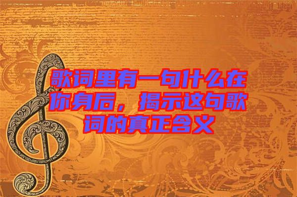 歌詞里有一句什么在你身后，揭示這句歌詞的真正含義