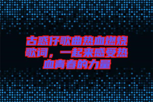 古惑仔歌曲熱血燃燒歌詞，一起來感受熱血青春的力量