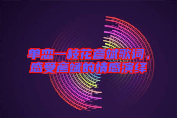 單戀一枝花彥斌歌詞，感受彥斌的情感演繹