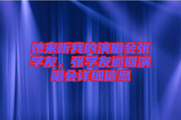 她來聽我的演唱會張學(xué)友，張學(xué)友巡回演唱會詳細(xì)信息