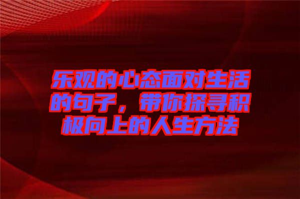 樂(lè)觀的心態(tài)面對(duì)生活的句子，帶你探尋積極向上的人生方法