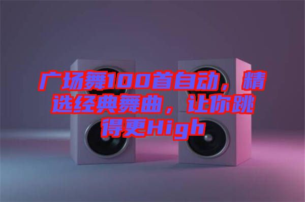 廣場(chǎng)舞100首自動(dòng)，精選經(jīng)典舞曲，讓你跳得更High