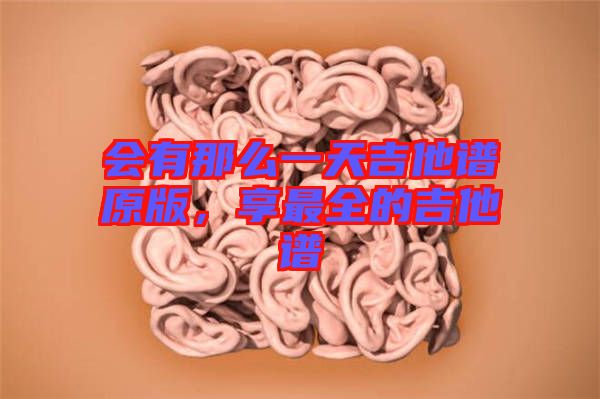 會(huì)有那么一天吉他譜原版，享最全的吉他譜