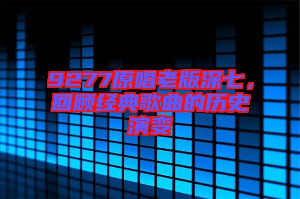 9277原唱老版深七，回顧經(jīng)典歌曲的歷史演變