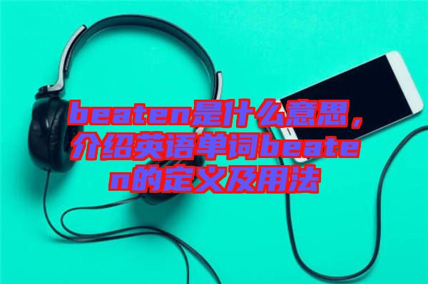 beaten是什么意思，介紹英語單詞beaten的定義及用法