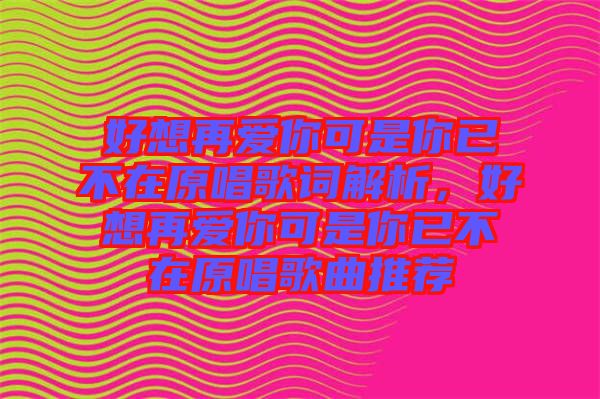 好想再愛你可是你已不在原唱歌詞解析，好想再愛你可是你已不在原唱歌曲推薦