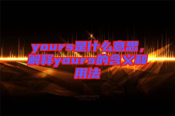 yours是什么意思，解釋yours的含義和用法