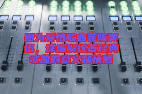 因?yàn)閻?ài)情歌曲菲陳奕迅，詳細(xì)解這首經(jīng)典歌曲的意義和情感