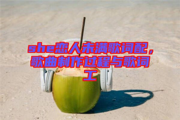 she戀人未滿歌詞配，歌曲制作過程與歌詞工