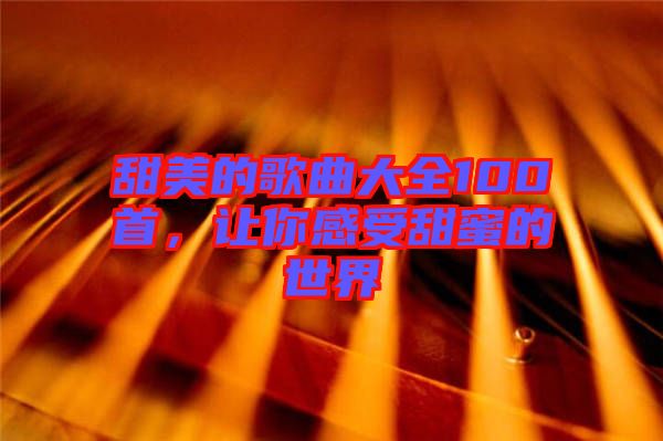 甜美的歌曲大全100首，讓你感受甜蜜的世界