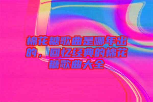 棉花糖歌曲是哪年出的，回憶經(jīng)典的棉花糖歌曲大全