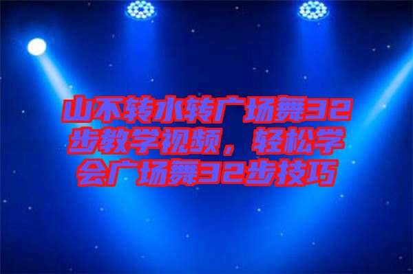 山不轉(zhuǎn)水轉(zhuǎn)廣場舞32步教學視頻，輕松學會廣場舞32步技巧