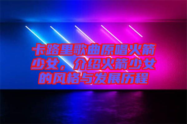 卡路里歌曲原唱火箭少女，介紹火箭少女的風(fēng)格與發(fā)展歷程