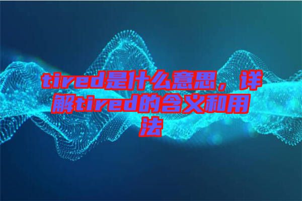 tired是什么意思，詳解tired的含義和用法